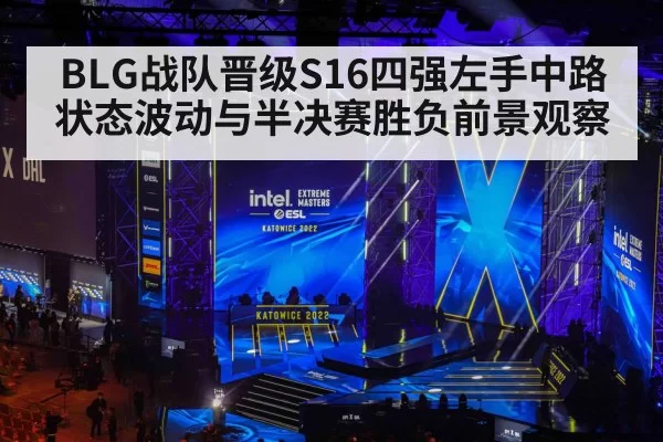 BLG战队晋级S16四强左手中路状态波动与半决赛胜负前景观察