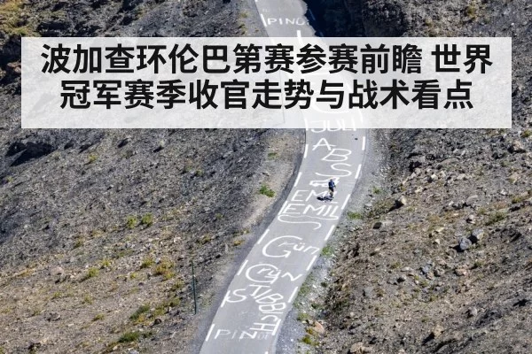 波加查环伦巴第赛参赛前瞻 世界冠军赛季收官走势与战术看点
