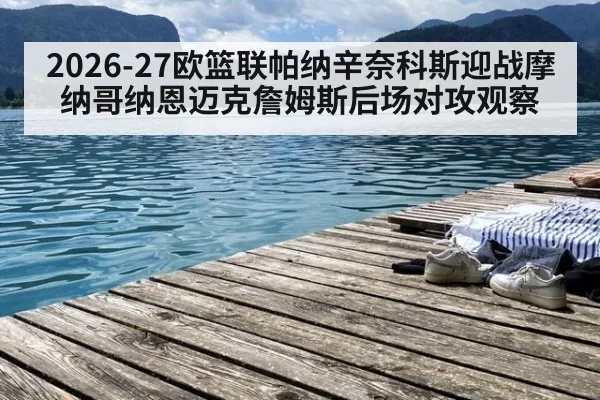 2026-27欧篮联帕纳辛奈科斯迎战摩纳哥纳恩迈克詹姆斯后场对攻观察